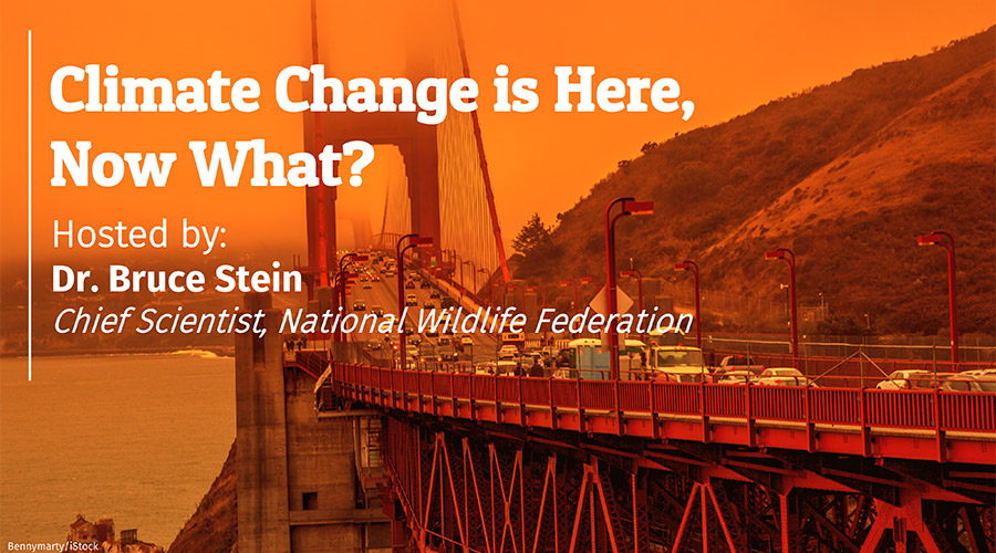 Climate Change Is Here, Now What? Hosted by: Dr. Bruce Stein, Chief Scientist, National Wildlife Federation